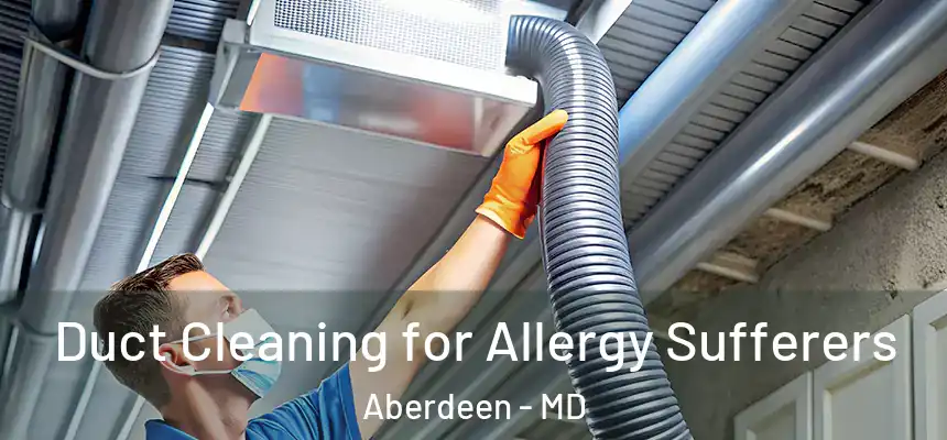 Duct Cleaning for Allergy Sufferers Aberdeen - MD