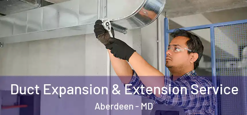  Duct Expansion & Extension Service Aberdeen - MD