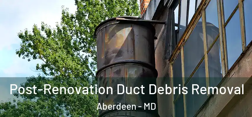 Post-Renovation Duct Debris Removal Aberdeen - MD